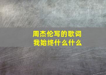 周杰伦写的歌词 我始终什么什么